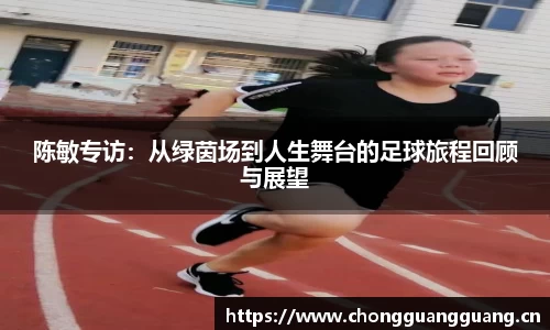 陈敏专访：从绿茵场到人生舞台的足球旅程回顾与展望